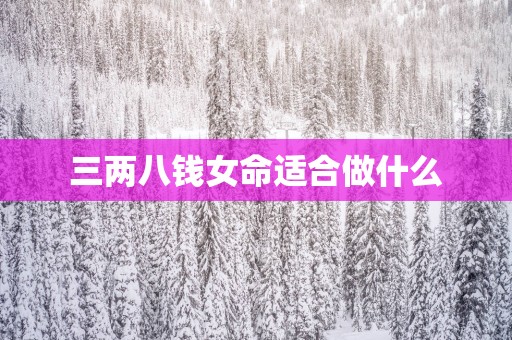 三两八钱女命适合做什么