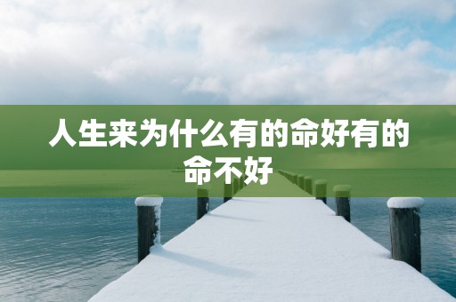 人生来为什么有的命好有的命不好