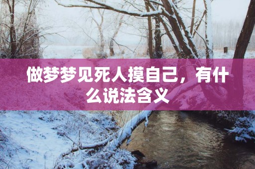 做梦梦见死人摸自己，有什么说法含义