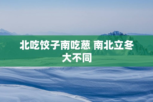 北吃饺子南吃葱 南北立冬大不同