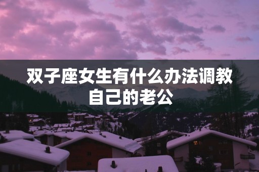 双子座女生有什么办法调教自己的老公