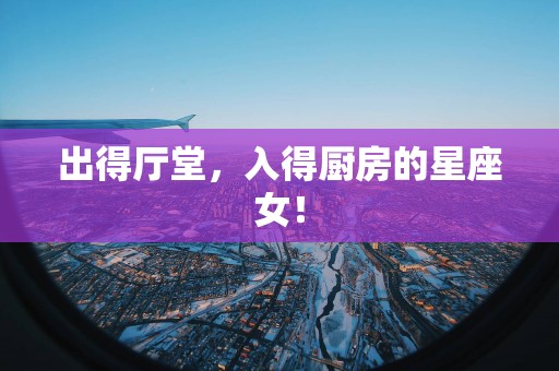 出得厅堂，入得厨房的星座女！