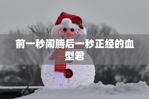 前一秒闹腾后一秒正经的血型君