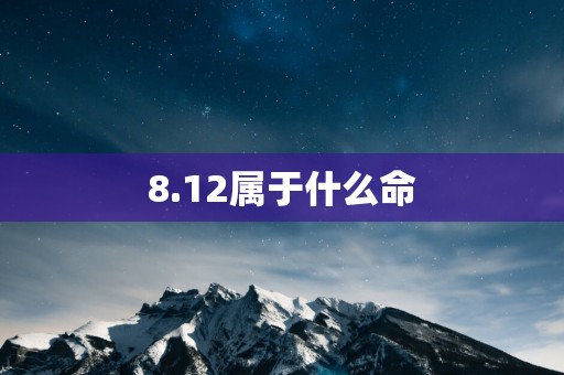 8.12属于什么命