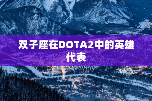 双子座在DOTA2中的英雄代表 双子座在DOTA2中的英雄代表