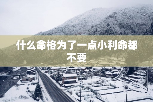 什么命格为了一点小利命都不要