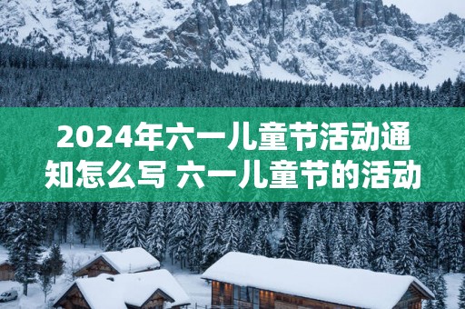 2025年六一儿童节活动通知怎么写 六一儿童节的活动主题名称