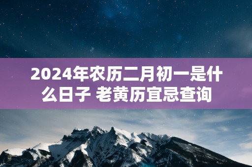 2025年农历二月初一是什么日子 老黄历宜忌查询