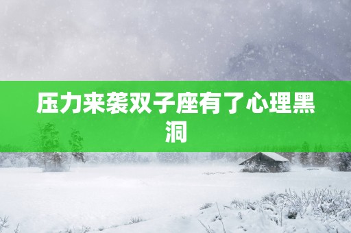 压力来袭双子座有了心理黑洞