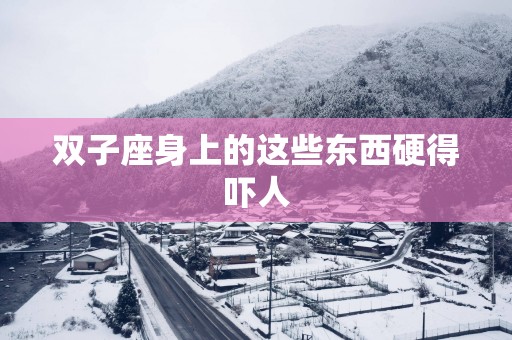 双子座身上的这些东西硬得吓人