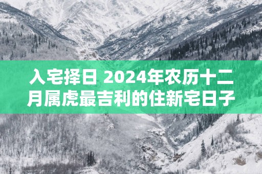 入宅择日 2025年农历十二月属虎最吉利的住新宅日子