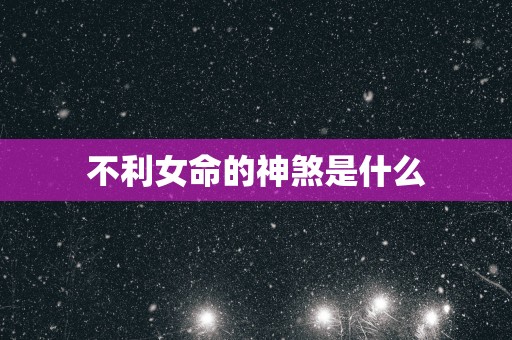 不利女命的神煞是什么