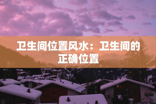 卫生间位置风水：卫生间的正确位置