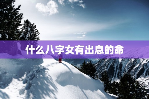 什么八字女有出息的命