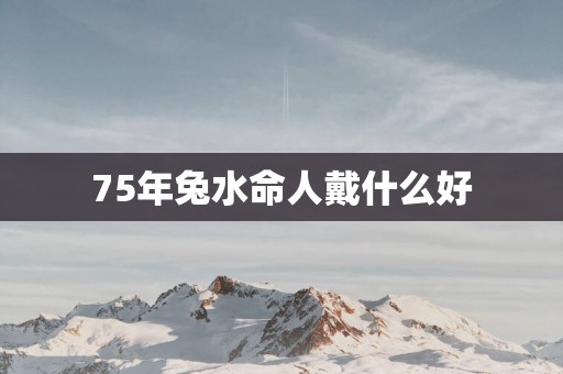 75年兔水命人戴什么好