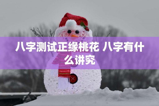 八字测试正缘桃花 八字有什么讲究