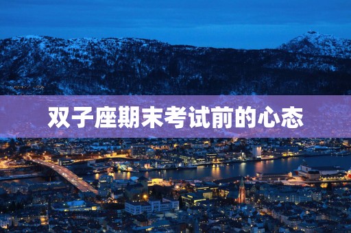 双子座期末考试前的心态