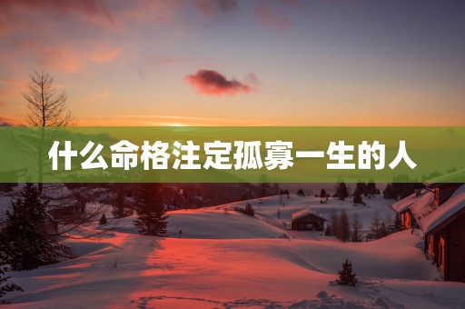 什么命格注定孤寡一生的人