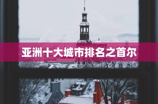 亚洲十大城市排名之首尔