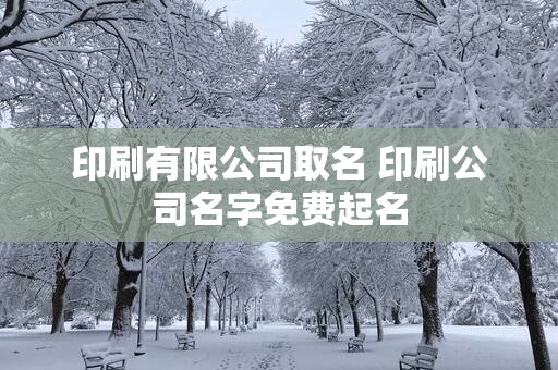 印刷有限公司取名 印刷公司名字免费起名