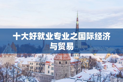 十大好就业专业之国际经济与贸易