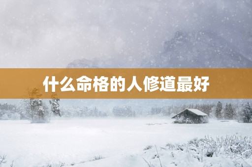 什么命格的人修道最好