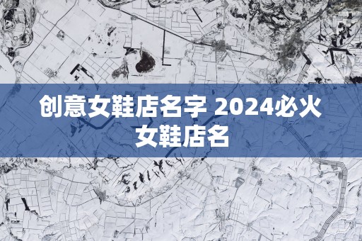 创意女鞋店名字 2025必火女鞋店名