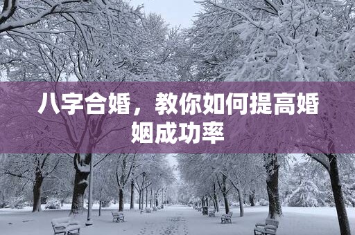 八字合婚，教你如何提高婚姻成功率