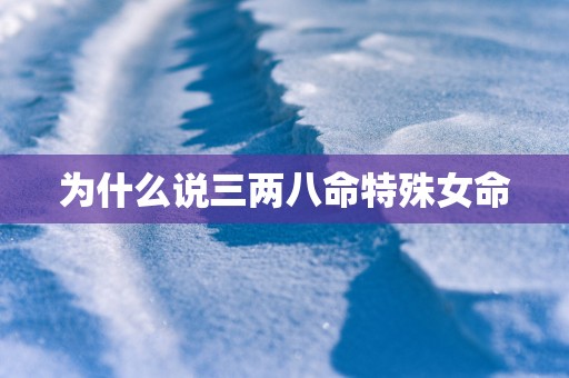为什么说三两八命特殊女命