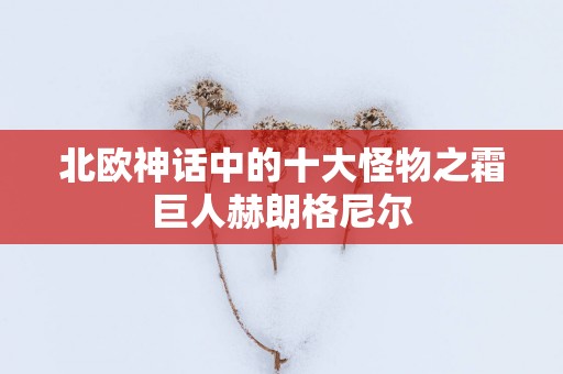北欧神话中的十大怪物之霜巨人赫朗格尼尔
