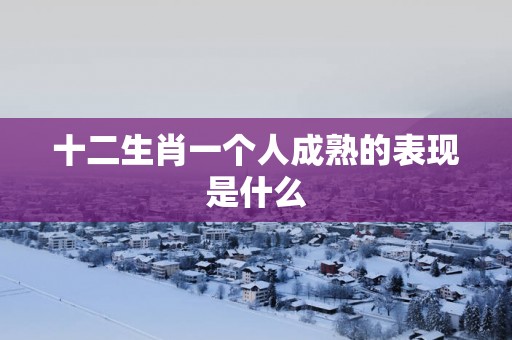 十二生肖一个人成熟的表现是什么