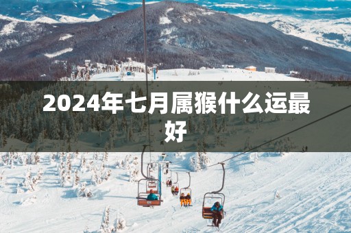 2025年七月属猴什么运最好
