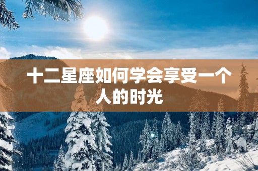 十二星座如何学会享受一个人的时光