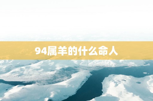 94属羊的什么命人