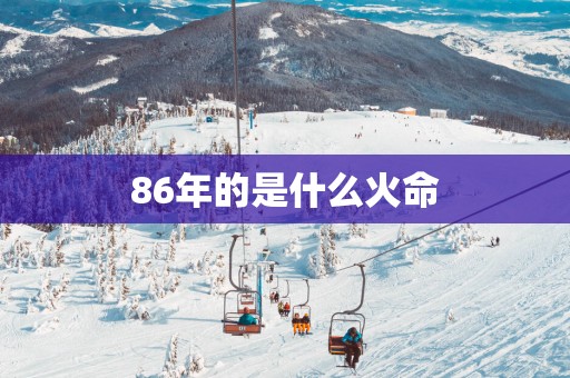 86年的是什么火命