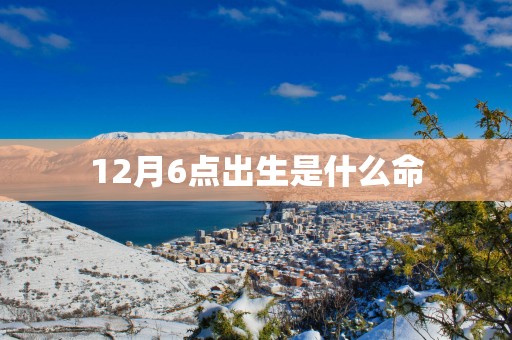 12月6点出生是什么命
