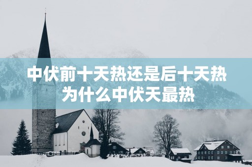 中伏前十天热还是后十天热 为什么中伏天最热