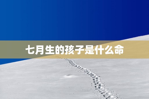 七月生的孩子是什么命