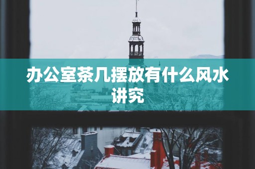 办公室茶几摆放有什么风水讲究