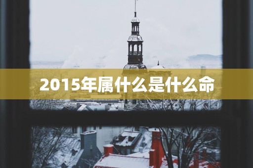 2015年属什么是什么命