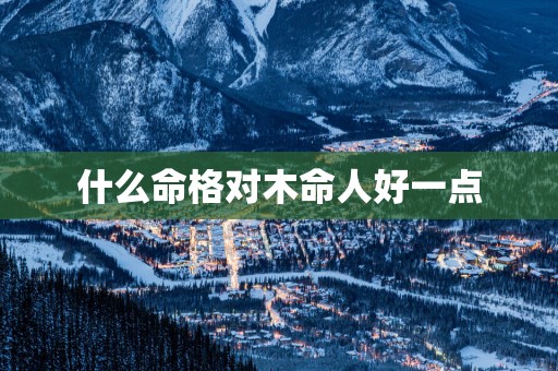什么命格对木命人好一点