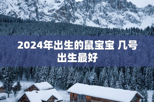 2025年出生的鼠宝宝 几号出生最好