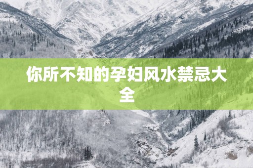 你所不知的孕妇风水禁忌大全