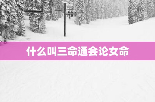 什么叫三命通会论女命