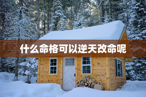 什么命格可以逆天改命呢