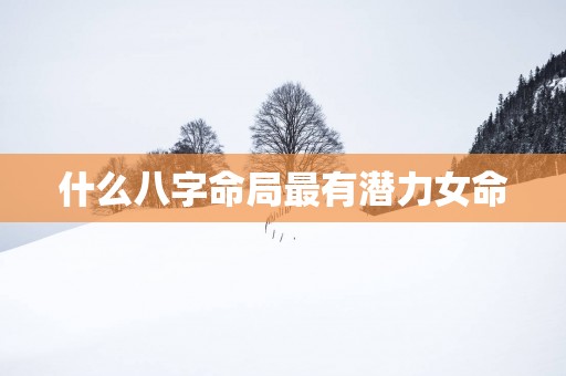什么八字命局最有潜力女命