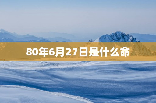 80年6月27日是什么命