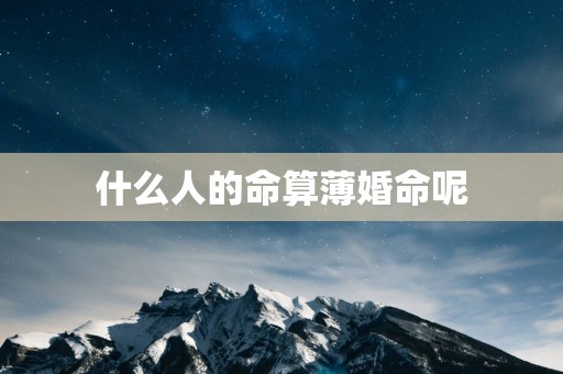 什么人的命算薄婚命呢