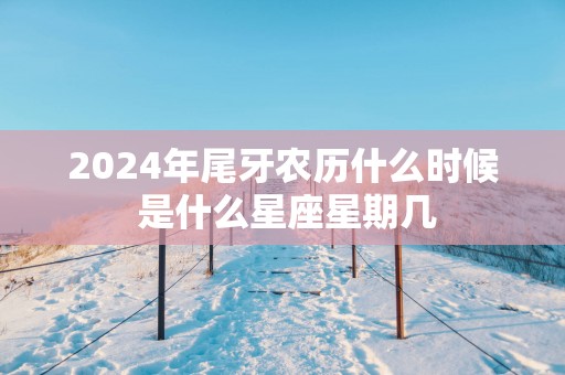 2025年尾牙农历什么时候 是什么星座星期几