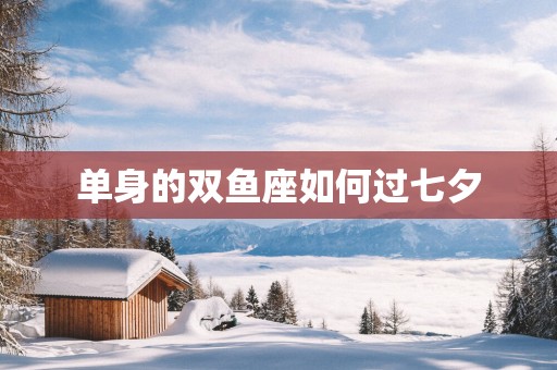 单身的双鱼座如何过七夕